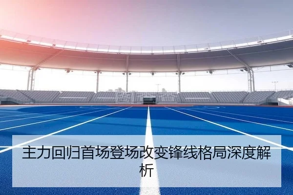 主力回归首场登场改变锋线格局深度解析 - YABO